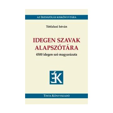   TÓTFALUSI ISTVÁN: IDEGEN SZAVAK ALAPSZÓTÁRA - 4500 IDEGEN SZÓ MAGYARÁZATA