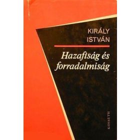 Király István: Hazafiság és forradalmiság (antikvár)