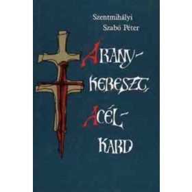   Szentmihályi Szabó Péter: Aranykereszt, acélkard (antikvár)