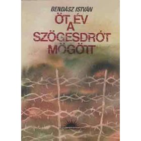  Bendász István: Öt év a szögesdrót mögött (antikvár)