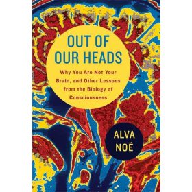   Out of Our Heads: Why You Are Not Your Brain, and Other Lessons from the Biology of Consciousness by Alva Noë (angol, antikvár)