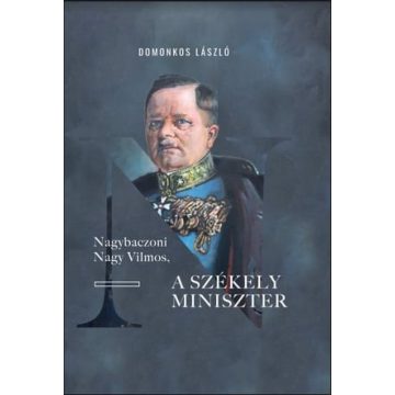   Domonkos László: Nagybaczoni Nagy Vilmos, a székely miniszter