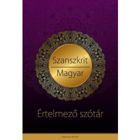   SZANSZKRIT - MAGYAR ÉRTELMEZŐ SZÓTÁR-VÉDIKUS FILOZÓFIAI ÉS JÓGIKUS MAGYARÁZATOKK