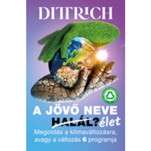 Dr. Dittrich Ernő: A jövő neve élet - Megoldás a klímaváltozásra, avagy a változás 6 programja