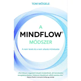   Tom Mögele: A MINDFLOW Módszer - MindFlow, a nem-tevés és a nem-akarás művészete