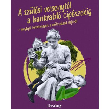   Bálint Lilla: Szülési versenytől a bankrabló cipészekig - meglepő hétköznapok a múlt század elejéről