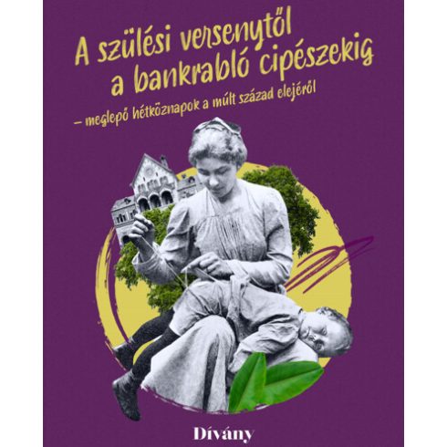 Bálint Lilla: Szülési versenytől a bankrabló cipészekig - meglepő hétköznapok a múlt század elejéről