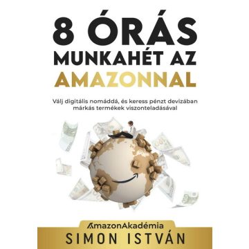   Simon István: 8 órás munkahét az Amazonnal - Válj digitális nomáddá, és keress pénzt devizában márkás termékek viszonteladásával