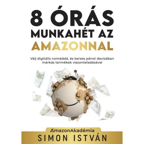 Simon István: 8 órás munkahét az Amazonnal - Válj digitális nomáddá, és keress pénzt devizában márkás termékek viszonteladásával