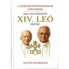   ILLYÉS SZABOLCS: A KERESZTÉNYSZOCIÁLIS STRATÉGIA - XIII. LEÓ PÁPÁTÓL XIV. LEÓ PÁPÁIG