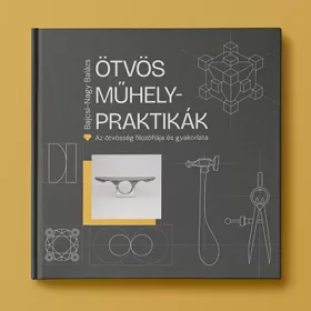   Bajcsi-Nagy Balázs: ÖTVÖS MŰHELYPRAKTIKÁK - Az ötvösség filozófiája és gyakorlata