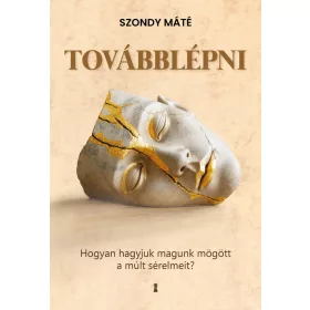   Szondy Máté: Továbblépni - Hogyan hagyjuk magunk mögött a múlt sérelmeit?