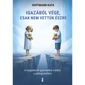   Hoffmann Kata: Igazából vége, csak nem vettük észre - A megsebzett gyermekkor hatása a párkapcsolatra