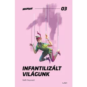   Keith Hayward: Infantilizált világunk - Hogyan öltük meg a felnőttkort? - Brain Bar Books 03