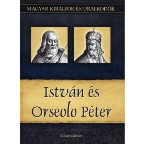 Tihanyi István: István és Orseolo Péter - Magyar királyok és uralkodók 2. kötet