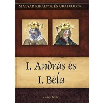   Tihanyi István: I. András és I. Béla - Magyar királyok és uralkodók 3. kötet