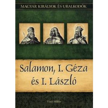   Vitéz Miklós: Salamon, I. Géza és I. László - Magyar királyok és uralkodók 4. kötet