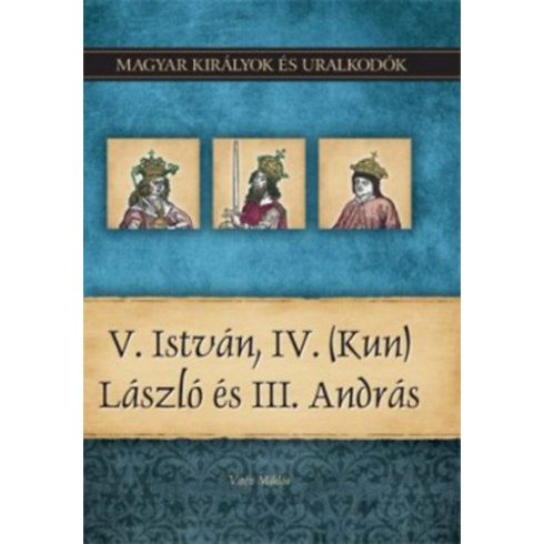 Vitéz Miklós: V. István, IV. (Kun) László és III. András - Magyar királyok és uralkodók 9. kötet