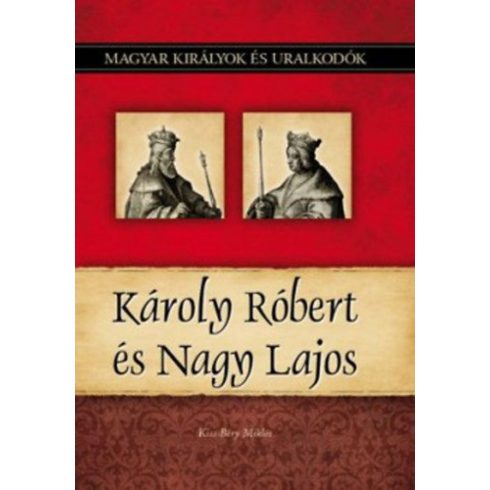 Kiss-Béry Miklós: Károly Róbert és Nagy Lajos - Magyar királyok és uralkodók 10. kötet