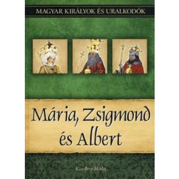   Kiss-Béry Miklós: Mária, Zsigmond és Albert - Magyar királyok és uralkodók 11. kötet