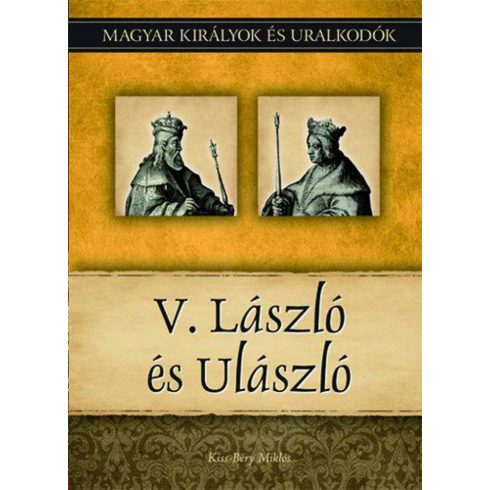 Kiss-Béry Miklós: V. László és Ulászló - Magyar királyok és uralkodók 12. kötet