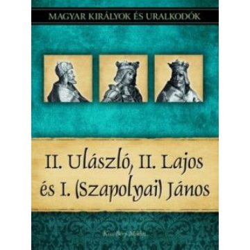  Kiss-Béry Miklós: II. Ulászló, II. Lajos és I. (Szapolyai) János - Magyar királyok és uralkodók 14. kötet