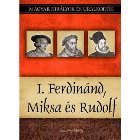 Kiss-Béry Miklós: I. Ferdinánd, Miksa és Rudolf - Magyar királyok és uralkodók 15. kötet