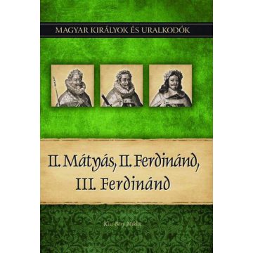   Kiss-Béry Miklós: II. Mátyás, II. Ferdinánd, III. Ferdinánd - Magyar királyok és uralkodók 16. kötet