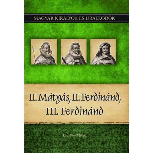 Kiss-Béry Miklós: II. Mátyás, II. Ferdinánd, III. Ferdinánd - Magyar királyok és uralkodók 16. kötet