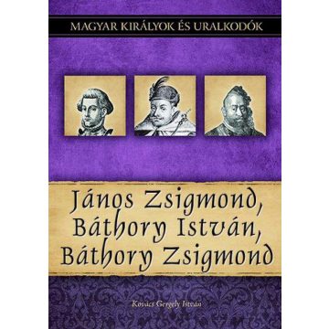   Kovács Gergely István: János Zsigmond, Báthory István, Báthory Zsigmond - Magyar királyok és uralkodók 18. kötet