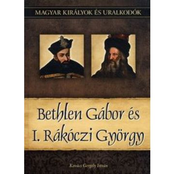   Kovács Gergely István: Bethlen Gábor és I. Rákóczi György - Magyar királyok és uralkodók 20. kötet