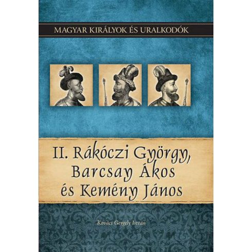 Kovács Gergely István: II. Rákóczi György, Barcsay Ákos és Kemény János - Magyar királyok és uralkodók 21. kötet