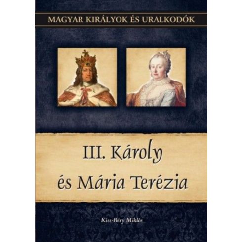 Kiss-Béry Miklós: III. Károly és Mária Terézia - Magyar királyok és uralkodók 24. kötet