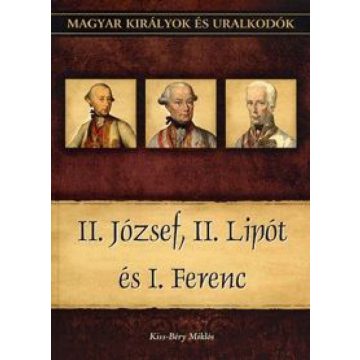   Kiss-Béry Miklós: II. József, II. Lipót és I. Ferenc - Magyar királyok és uralkodók 25. kötet