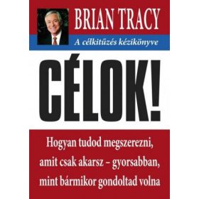   Brian Tracy: Célok! - A célkitűzés kézikönyve - Hogyan tudod megszerezni, amit csak akarsz- gyorsabban mint bármikor gondoltad volna