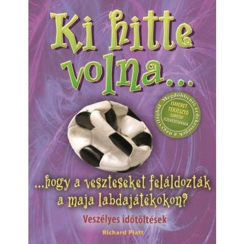 Richard Platt: Ki hitte volna... hogy a veszteseket feláldozták a maja labdajátékokon? - Veszélyes időtöltések