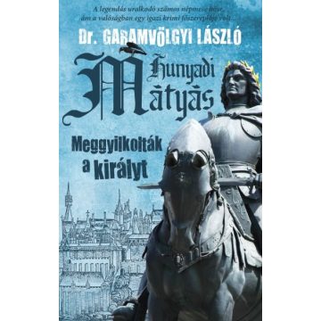   Dr. Garamvölgyi László: Hunyadi Mátyás - Meggyilkolták a királyt