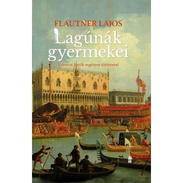   Flautner Lajos: Lagúnák gyermekei - Velencei festők regényes történetei