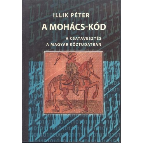 Illik Péter: A MOHÁCS-KÓD /A CSATAVESZTÉS A MAGYAR KÖZTUDATBAN