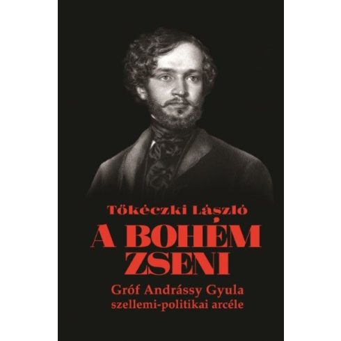 Tőkéczki László: A bohém zseni - Gróf Andrássy Gyula szellemi-politikai arcéle