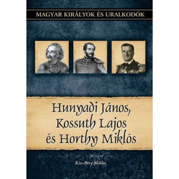   Kiss-Béry Miklós: Hunyadi János, Kossuth Lajos és Horthy Miklós - Magyar királyok és uralkodók 27. kötet