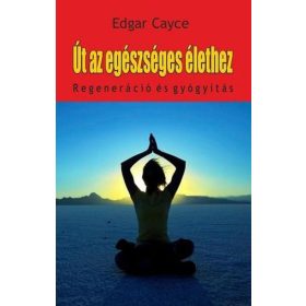   Edgar Cayce: Út az egészséges élethez - regeneráció és gyógyítás