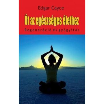   Edgar Cayce: Út az egészséges élethez - regeneráció és gyógyítás
