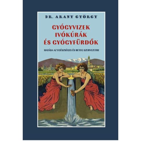 Dr. Arany György: Gyógyvizek ivókúrák és gyógyfürdők hatása az egészséges és beteg szervezetre