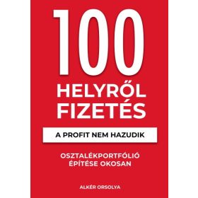   Alkér Orsolya: 100 Helyről Fizetés - A profit nem hazudik - Osztalékportfólió éptése okosan