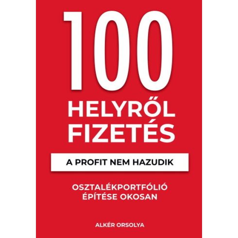 Alkér Orsolya: 100 Helyről Fizetés - A profit nem hazudik - Osztalékportfólió éptése okosan