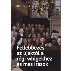   Edmund Burke: Fellebbezés az újaktól a régi whigekhez és más írások