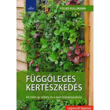   Dr. Folko Kullmann: Függőleges kertészkedés - 44 ötlet az erkély és a kert kialakításához