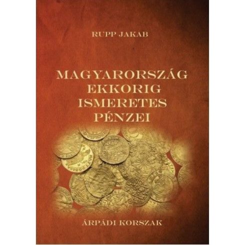 Rupp Jakab: Magyarország ekkorig ismeretes pénzei - Árpádi korszak