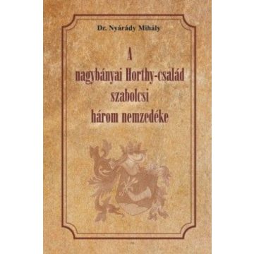   Dr. Nyárády Mihály: A nagybányai Horthy-család szabolcsi három nezedéke